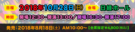2018年10月28日(日)日経ホール|開場12:30-開演13:00/②開場16:30-開演17:00 発売:2018年8月18日(土)AM10:00〜【全席指定:¥4,800(税込)】